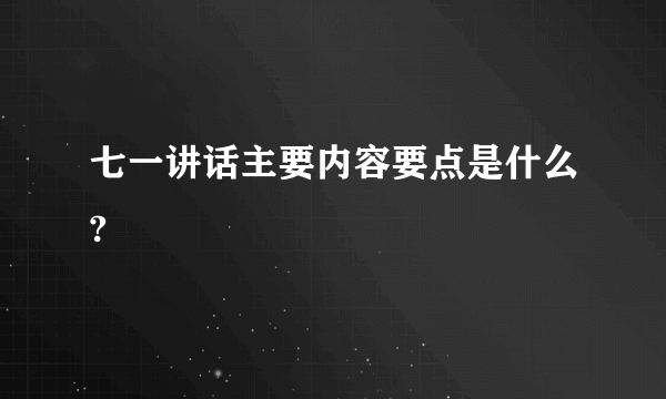 七一讲话主要内容要点是什么?