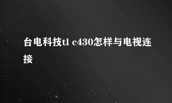 台电科技tl c430怎样与电视连接