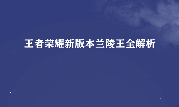 王者荣耀新版本兰陵王全解析