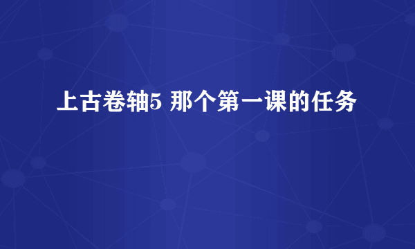 上古卷轴5 那个第一课的任务