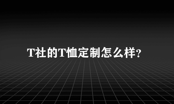 T社的T恤定制怎么样？