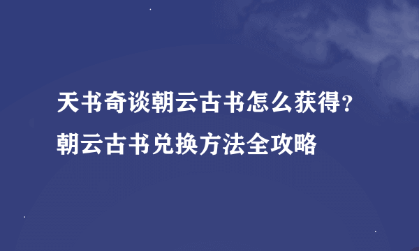 天书奇谈朝云古书怎么获得？朝云古书兑换方法全攻略