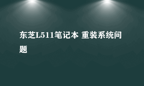 东芝L511笔记本 重装系统问题