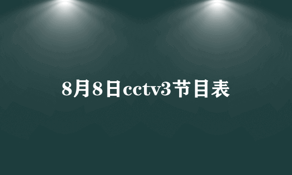 8月8日cctv3节目表