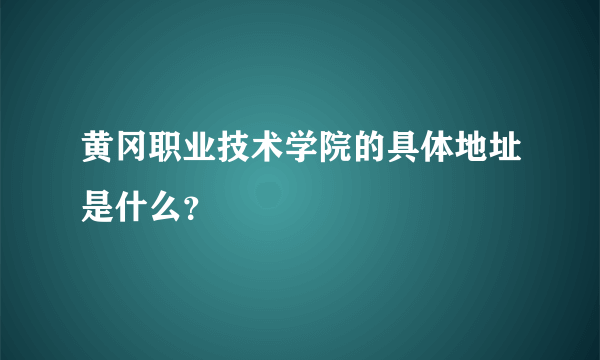 黄冈职业技术学院的具体地址是什么？