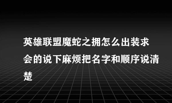 英雄联盟魔蛇之拥怎么出装求会的说下麻烦把名字和顺序说清楚