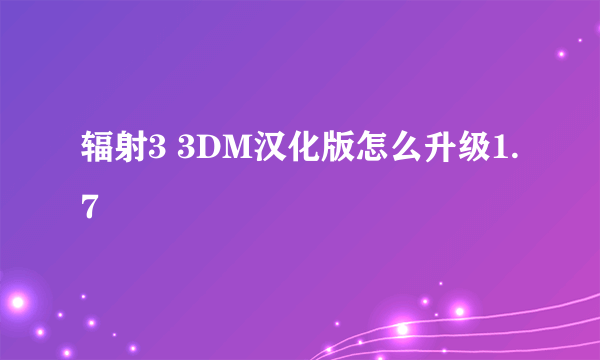 辐射3 3DM汉化版怎么升级1.7