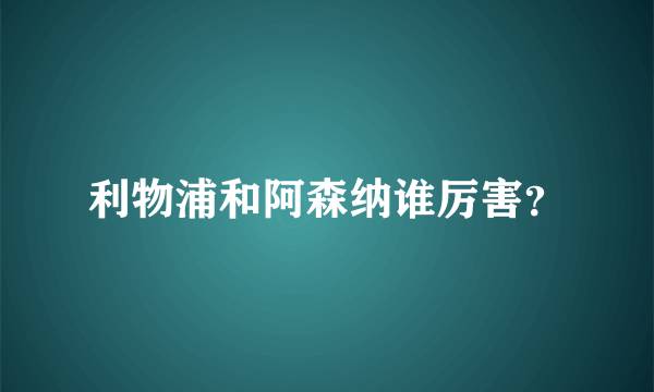 利物浦和阿森纳谁厉害？