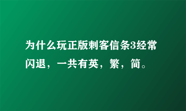 为什么玩正版刺客信条3经常闪退，一共有英，繁，简。