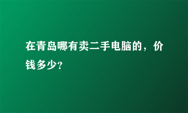 在青岛哪有卖二手电脑的，价钱多少？