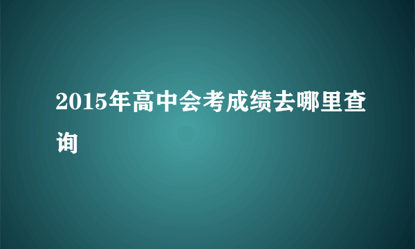 2015年高中会考成绩去哪里查询