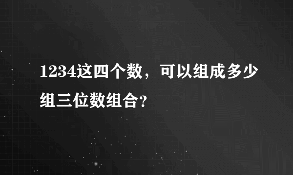 1234这四个数，可以组成多少组三位数组合？