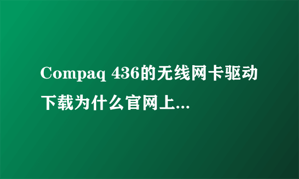 Compaq 436的无线网卡驱动下载为什么官网上都没有了呢？