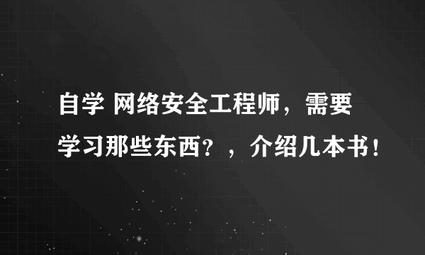 自学 网络安全工程师，需要学习那些东西？，介绍几本书！