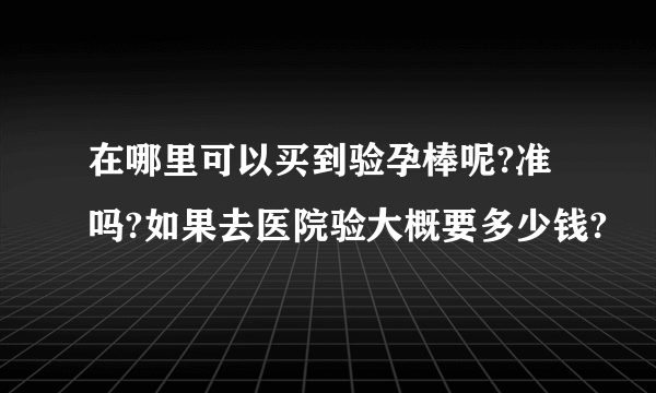 在哪里可以买到验孕棒呢?准吗?如果去医院验大概要多少钱?