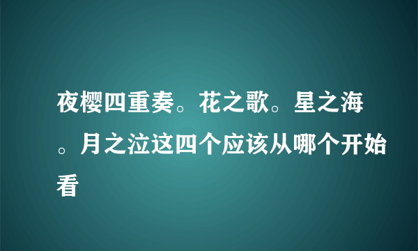 夜樱四重奏。花之歌。星之海。月之泣这四个应该从哪个开始看