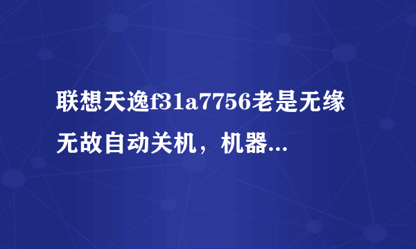 联想天逸f31a7756老是无缘无故自动关机，机器还发热是怎么回事