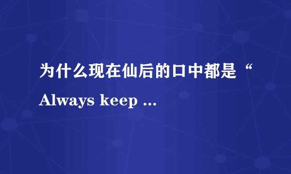 为什么现在仙后的口中都是“Always keep the faith,hope to the end.”这句话？