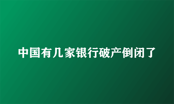 中国有几家银行破产倒闭了