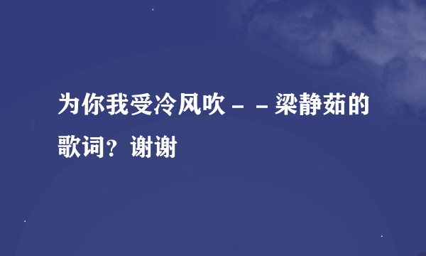 为你我受冷风吹－－梁静茹的歌词？谢谢