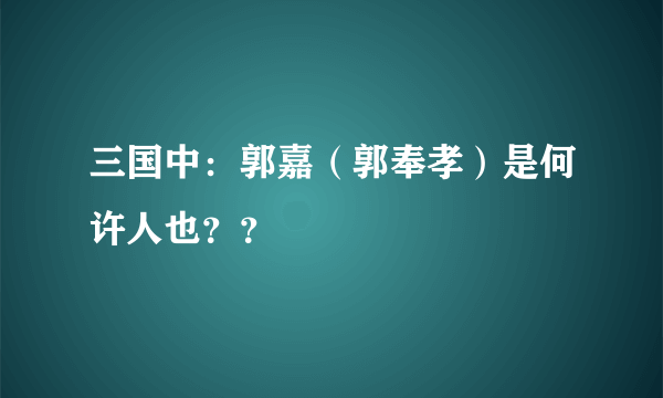 三国中：郭嘉（郭奉孝）是何许人也？？