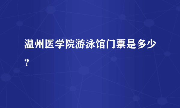 温州医学院游泳馆门票是多少？