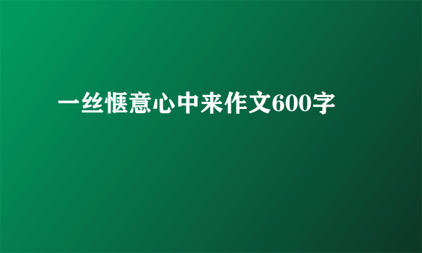 一丝惬意心中来作文600字