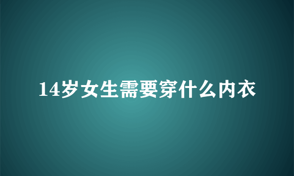 14岁女生需要穿什么内衣