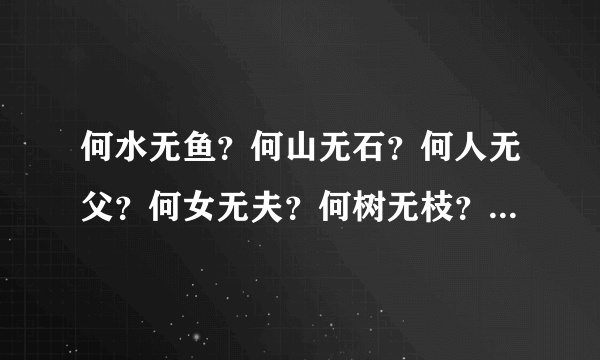 何水无鱼？何山无石？何人无父？何女无夫？何树无枝？何城无市？