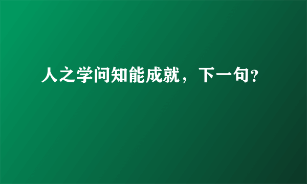 人之学问知能成就，下一句？