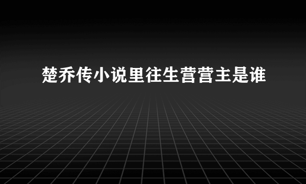 楚乔传小说里往生营营主是谁