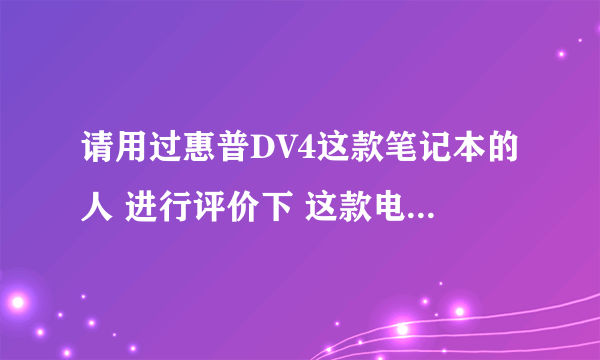 请用过惠普DV4这款笔记本的人 进行评价下 这款电脑怎么样？