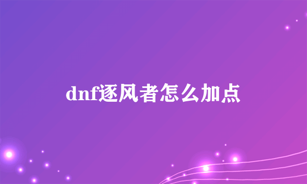 dnf逐风者怎么加点