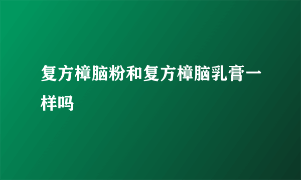 复方樟脑粉和复方樟脑乳膏一样吗