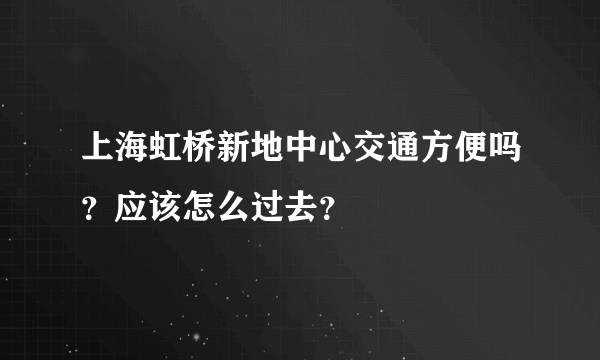 上海虹桥新地中心交通方便吗？应该怎么过去？