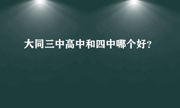 大同三中高中和四中哪个好？