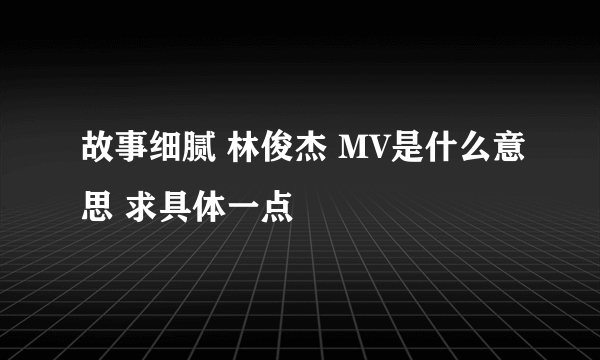 故事细腻 林俊杰 MV是什么意思 求具体一点