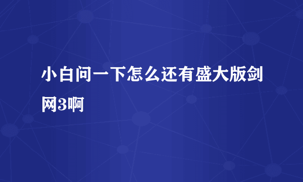 小白问一下怎么还有盛大版剑网3啊