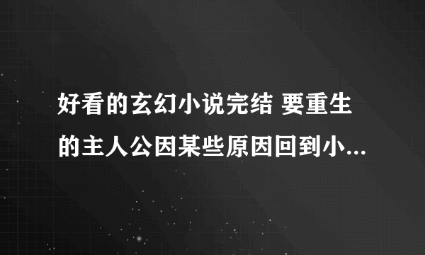 好看的玄幻小说完结 要重生的主人公因某些原因回到小时后重新修炼的