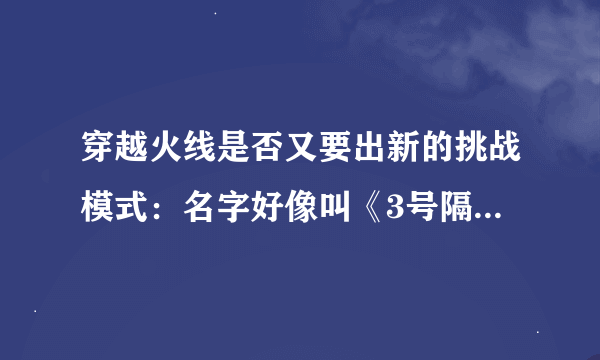 穿越火线是否又要出新的挑战模式：名字好像叫《3号隔离区》希望知道的给与确认！！！！！