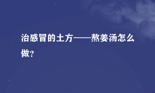 治感冒的土方——熬姜汤怎么做？