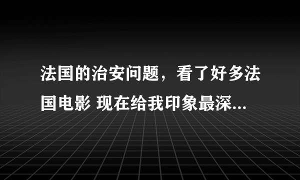 法国的治安问题，看了好多法国电影 现在给我印象最深的就是暴力十三区和飓风营救这类电影，