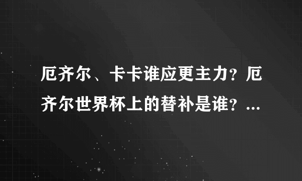 厄齐尔、卡卡谁应更主力？厄齐尔世界杯上的替补是谁？格策能接替厄齐尔吗？