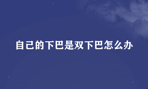 自己的下巴是双下巴怎么办