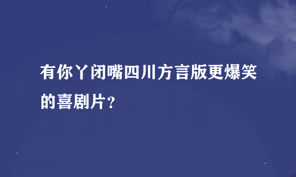 有你丫闭嘴四川方言版更爆笑的喜剧片？