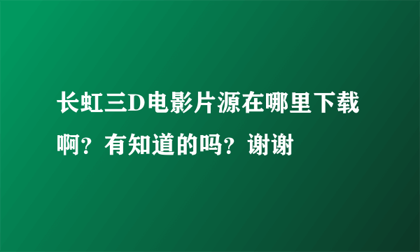 长虹三D电影片源在哪里下载啊？有知道的吗？谢谢