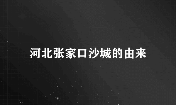 河北张家口沙城的由来