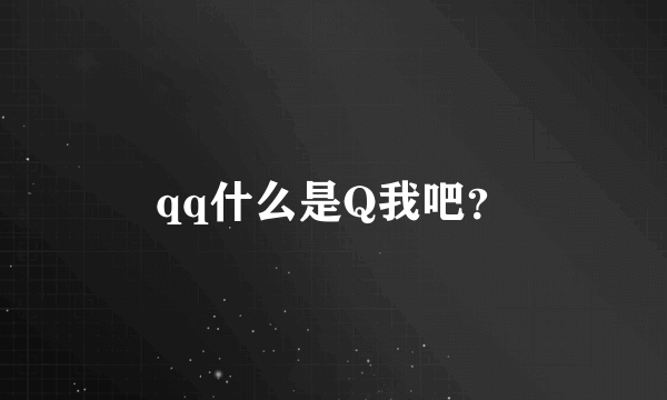 qq什么是Q我吧？