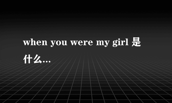 when you were my girl 是什么电影的曲子