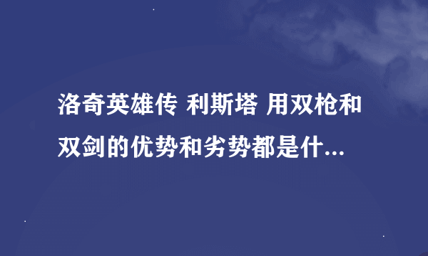 洛奇英雄传 利斯塔 用双枪和双剑的优势和劣势都是什么 怎么加点????